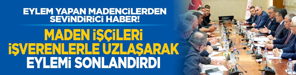 Eylem yapan madencilerden sevindirici haber! Maden İşçileri işverenlerle uzlaşarak eylemi sonlandırdı