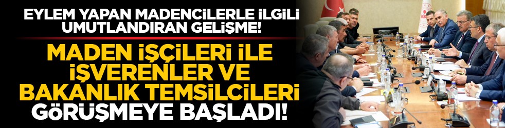Eylem yapan madencilerle ilgili umutlandıran gelişme! Maden İşçileri ile işverenler ve bakanlık temsilcileri görüşmeye başladı!