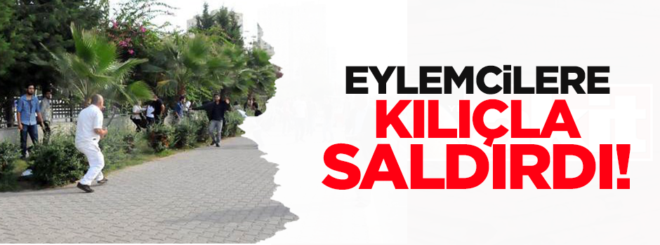 Eylemcilere kılıçla saldırdı!