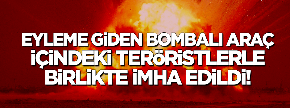 Eyleme giden bombalı araç içindeki teröristlerle birlikte imha edildi!