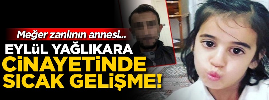 Eylül Yağlıkara Cinayetinde flaş gelişme! Meğer zanlının annesi...
