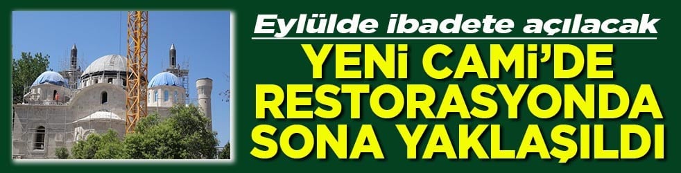 Eylülde ibadete açılacak Yeni cami’de restorasyonda sona yaklaşıldı