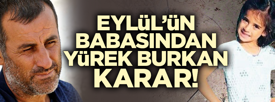 Eylül'ün babasından yürek burkan karar: Şimdilik köyden ayrılmayacaklar