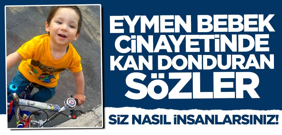 Eymen bebek cinayetinde kan donduran sözler!