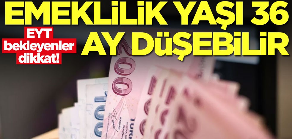EYT bekleyenler dikkat! Emeklilik yaşı 36 ay düşebilir