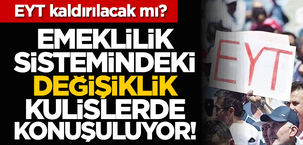 EYT kaldırılacak mı? Emeklilik sistemindeki değişiklik kulislerde konuşuluyor!