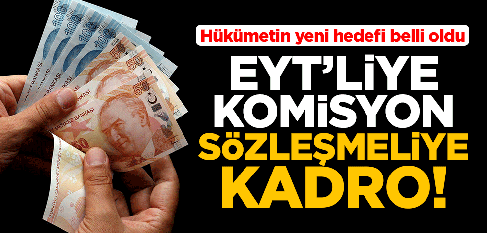 EYT, sözleşmeliye kadro ve ara zam hükümetin gündeminde