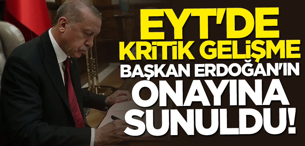 EYT'de kritik gelişme! Başkan Erdoğan'ın önüne sunuldu