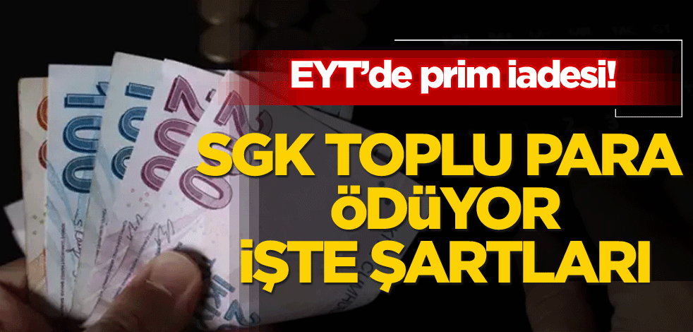 EYT’de prim iadesi! SGK toplu para ödüyor, işte şartları