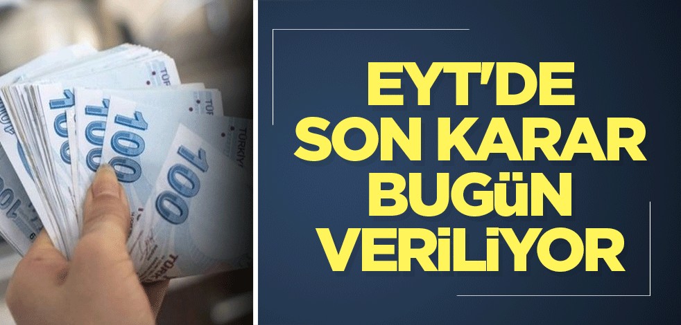 EYT'de son karar bugün veriliyor
