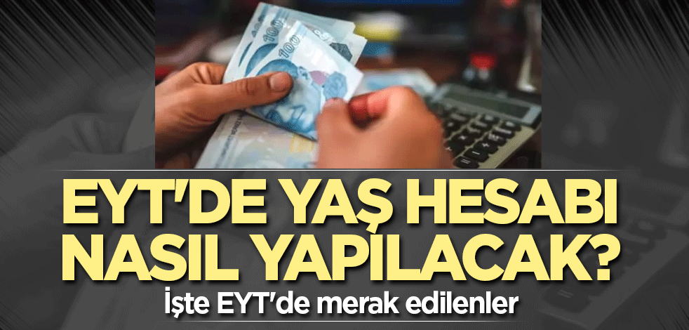 EYT'de yaş hesabı nasıl yapılacak? İşte EYT'de merak edilenler