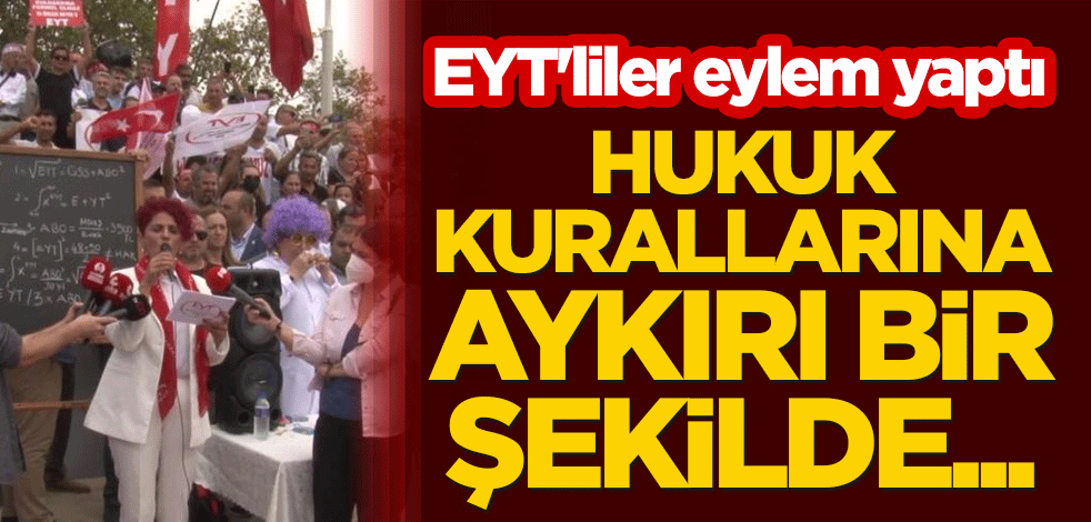 EYT'liler eylem yaptı: Hukuk kurallarına aykırı bir şekilde...