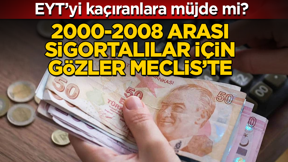 EYT’yi kaçıranlara müjde mi? 2000-2008 arası sigortalılar için gözler Meclis’te 
