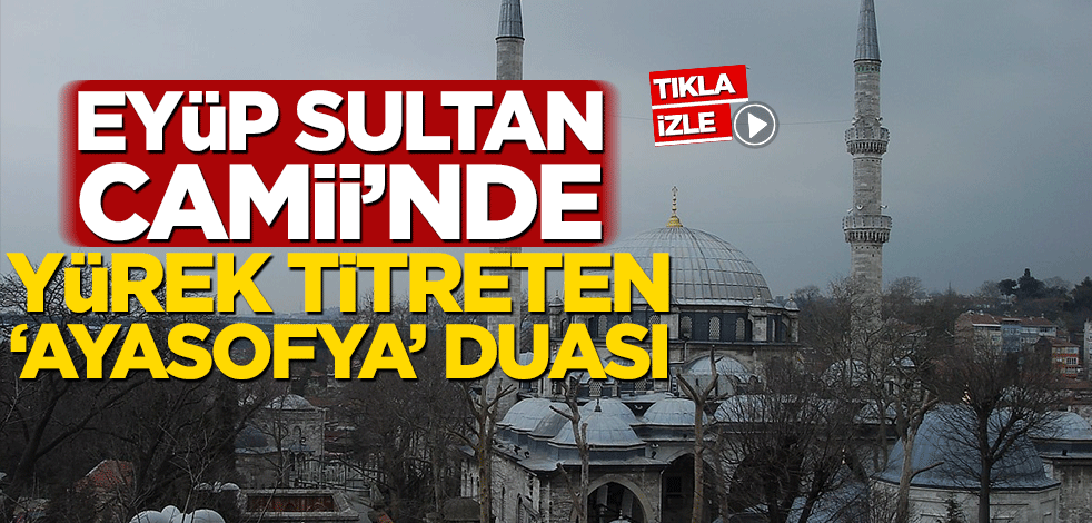 Eyüp Sultan Camii'nde yürek titreten 'Ayasofya' duası