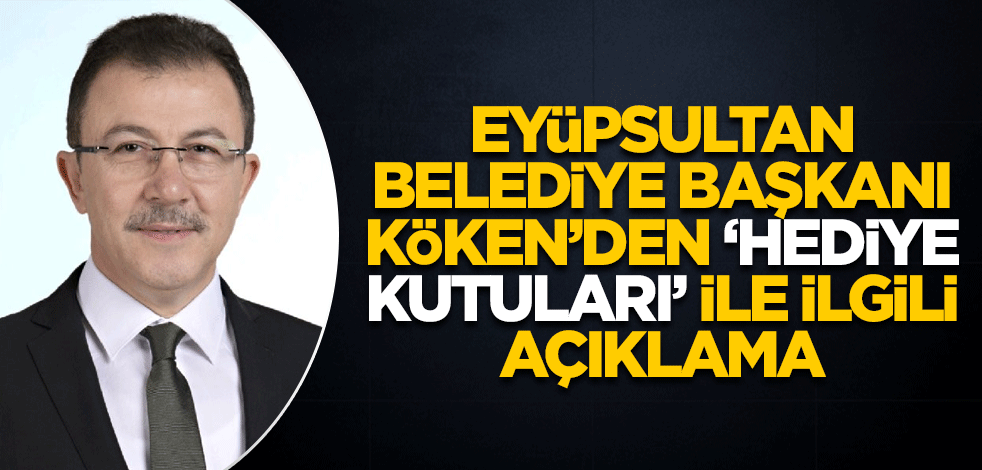 Eyüpsultan Belediye Başkanı Köken'den "hediye kutularının görüntüleriyle" ilgili açıklama