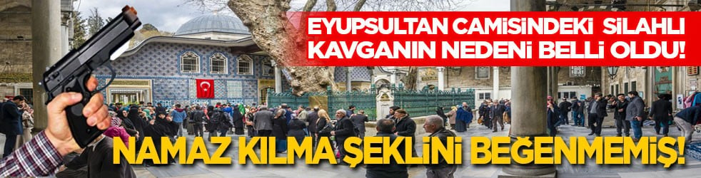 Eyüpsultan Camiindeki silahlı kavganın nedeni belli oldu: Namaz kılma şeklini beğenmemiş!