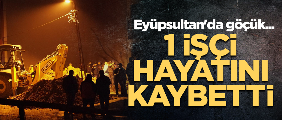 Eyüpsultan'da göçük... 1 işçi hayatını kaybetti
