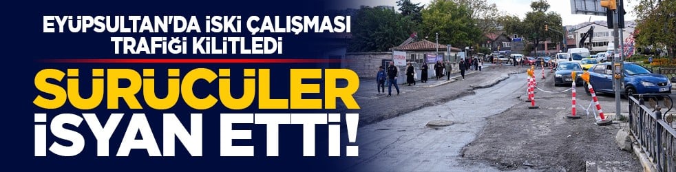 Eyüpsultan'da İSKİ çalışması trafiği kilitledi: Sürücüler isyan etti! 