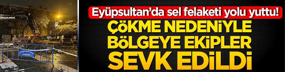 Eyüpsultan’da sel felaketi yolu yuttu! Çökme nedeniyle bölgeye ekipler sevk edildi!