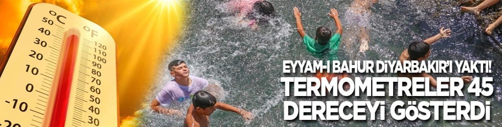 Eyyam-ı Bahur Diyarbakır'ı yaktı! Termometreler 45 dereceyi gösterdi