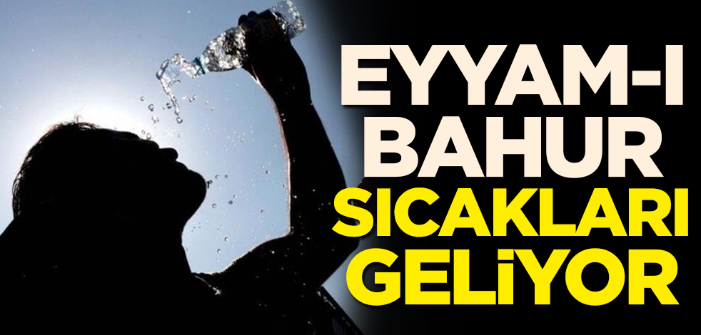 Eyyam-ı bahur sıcakları geliyor!