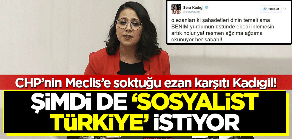 Ezan karşıtı Sera Kadıgil'i, CHP Meclis'e soktu, şimdi 'Sosyalist Türkiye' istiyor!