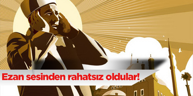 Ezan sesinden rahatsız oldular!