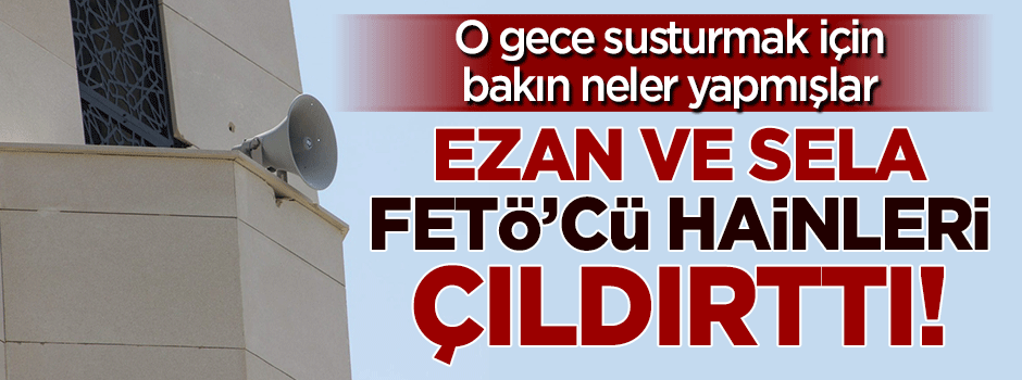 Ezan ve sela sesleri darbeci hainleri çıldırttı!