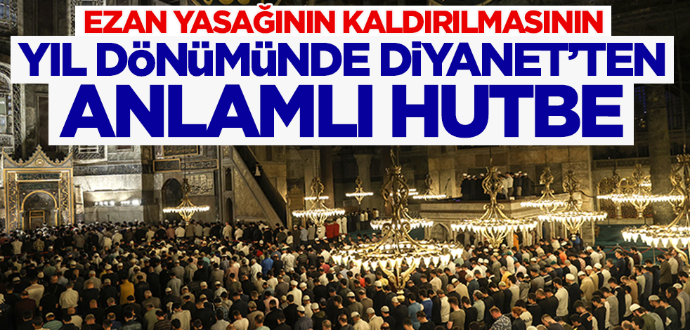 Ezan yasağının kaldırılmasının yıl dönümünde Diyanet'ten anlamlı hutbe!