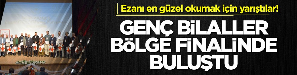 Ezanı en güzel okumak için yarıştılar! Genç Bilaller bölge finalinde buluştu