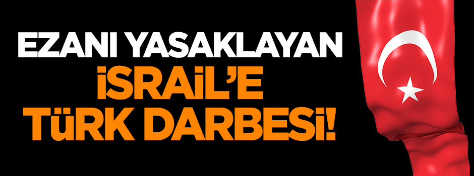Ezanı yasaklayan İsrail'e Türk darbesi!