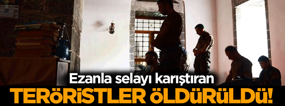 Ezanla selayı karıştıran teröristler öldürüldü!