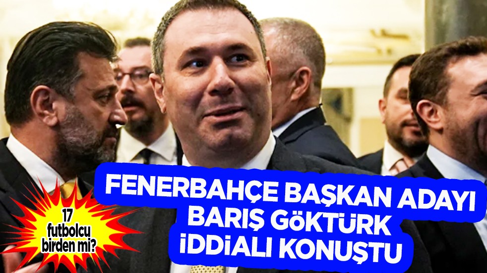 Ezber bozan açıklama! Fenerbahçe başkan adayı Barış Göktürk iddialı konuştu: 17 futbolcu birden...