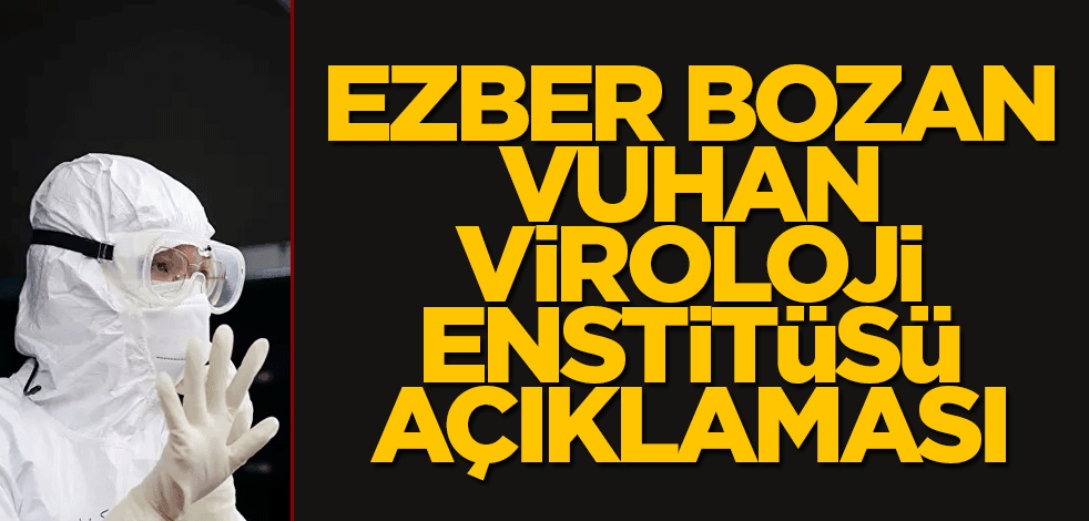 Ezber bozan Vuhan Viroloji Enstitüsü açıklaması