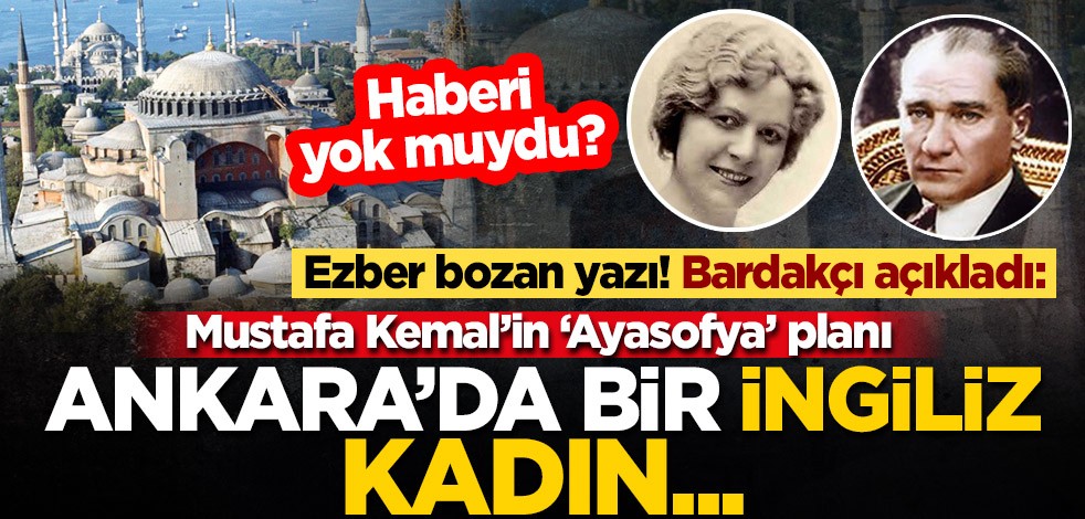 Ezber bozan yazı! Bardakçı açıkladı: Mustafa Kemal’in ‘Ayasofya’ planı