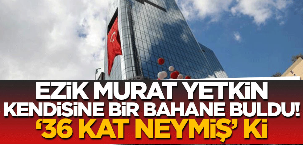 Ezik Murat Yetkin kendine bir sebep buldu! '36 kat neymiş' ki!