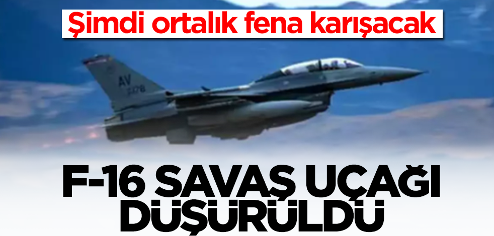 F-16 savaş uçağı düşürüldü! İşte şimdi ortalık karışacak