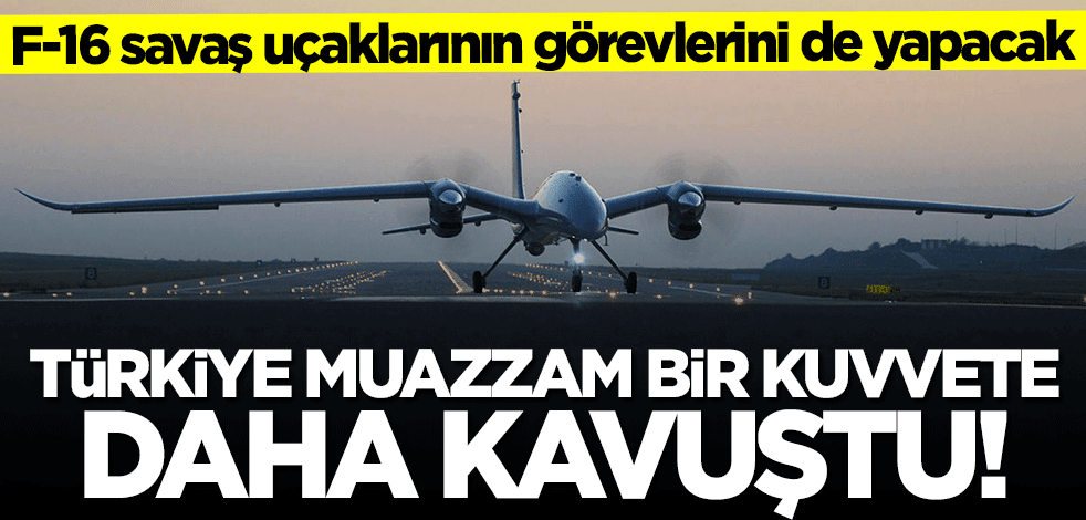 F-16 uçaklarının görevlerini de yapacak... Türkiye muazzam bir kuvvete daha kavuştu