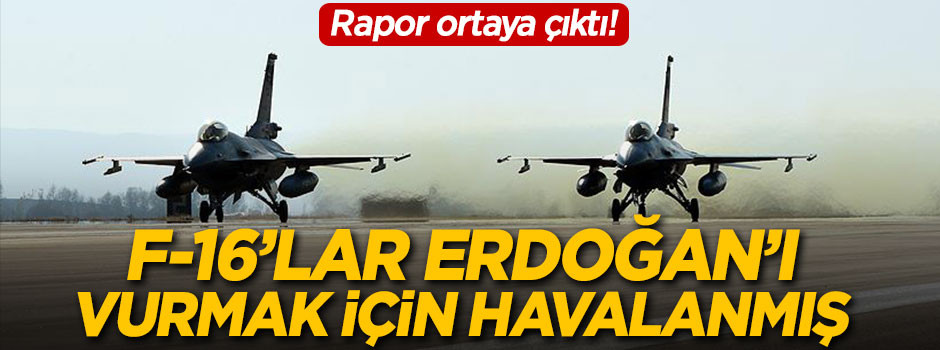 F-16'lar Erdoğan'ı vurmak için havalanmış!