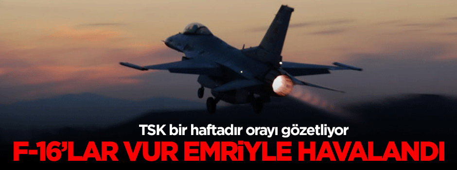F-16'lar 'vur' emriyle havalandı!