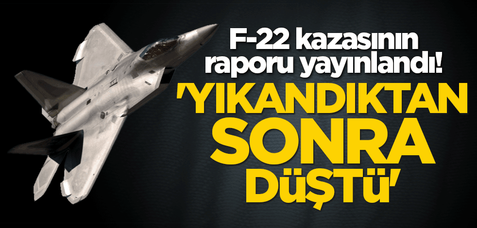 F-22 kazasının raporu yayınlandı! 'Yıkandıktan sonra düştü'