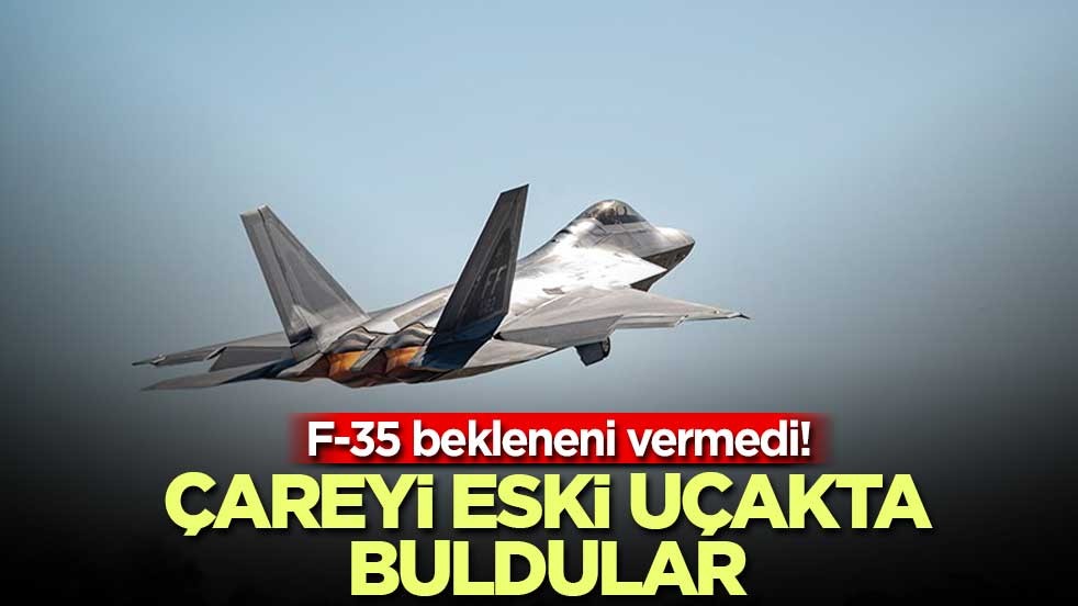 F-35 bekleneni vermedi! Çareyi eski uçakta buldular