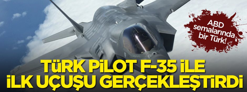 F-35 ile Türk pilotun ilk uçuşu gerçekleşti!