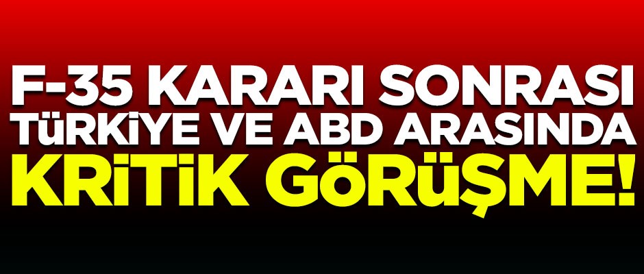 F-35 kararı sonrası Türkiye ve ABD arasında kritik görüşme!