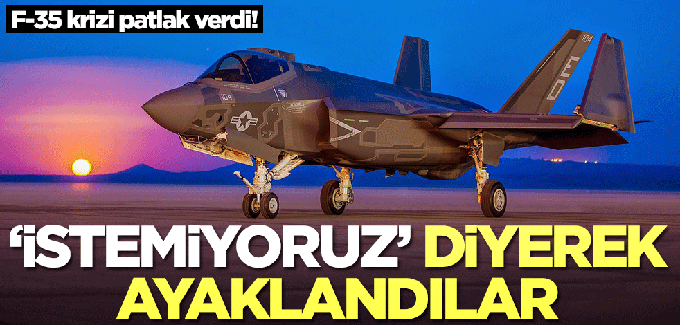 F-35 krizi patlak verdi! 'İstemiyoruz' diyerek ayaklandılar