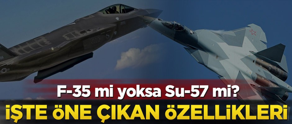 F-35 mi yoksa Su-57 mi? İşte öne çıkan özellikleri