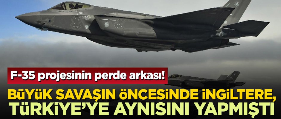 F-35 projesinin perde arkası! 1.Dünya Savaşı öncesinde İngiltere, Türkiye’ye aynısını yapmıştı