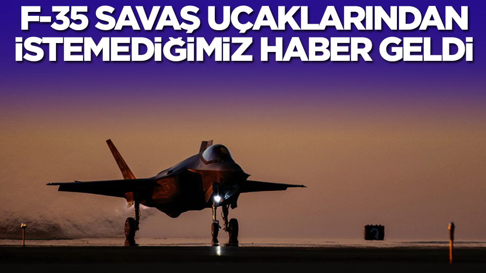 F-35 savaş uçaklarından istemediğimiz haber geldi
