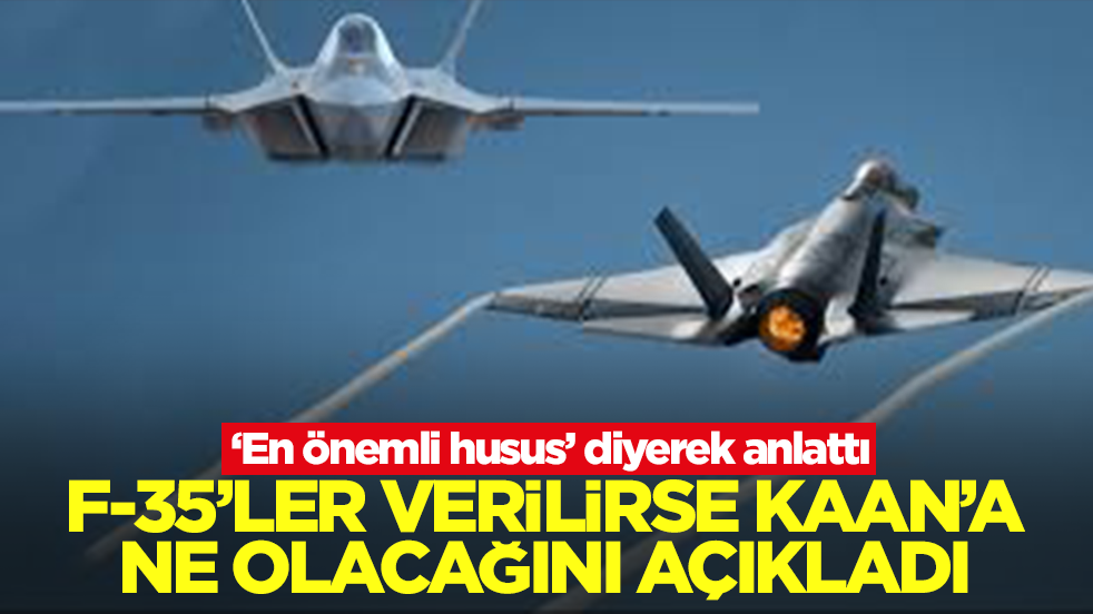 F-35'ler geri verilirse Kaan'a ne olacağını açıkladı! 'En önemli husus' diyerek anlattı