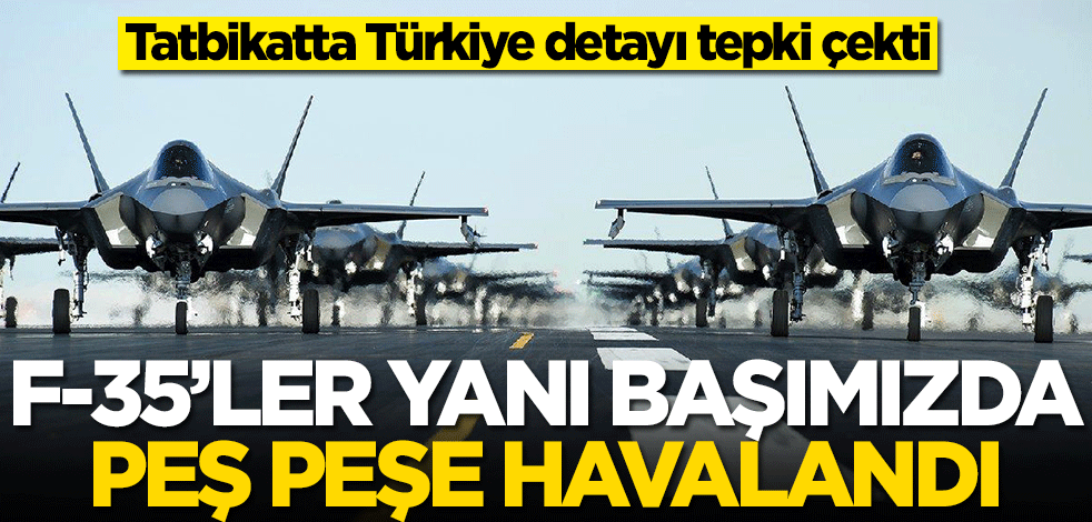 F-35'ler yanı başımızda havalandı! Türkiye detayı tepki çekti